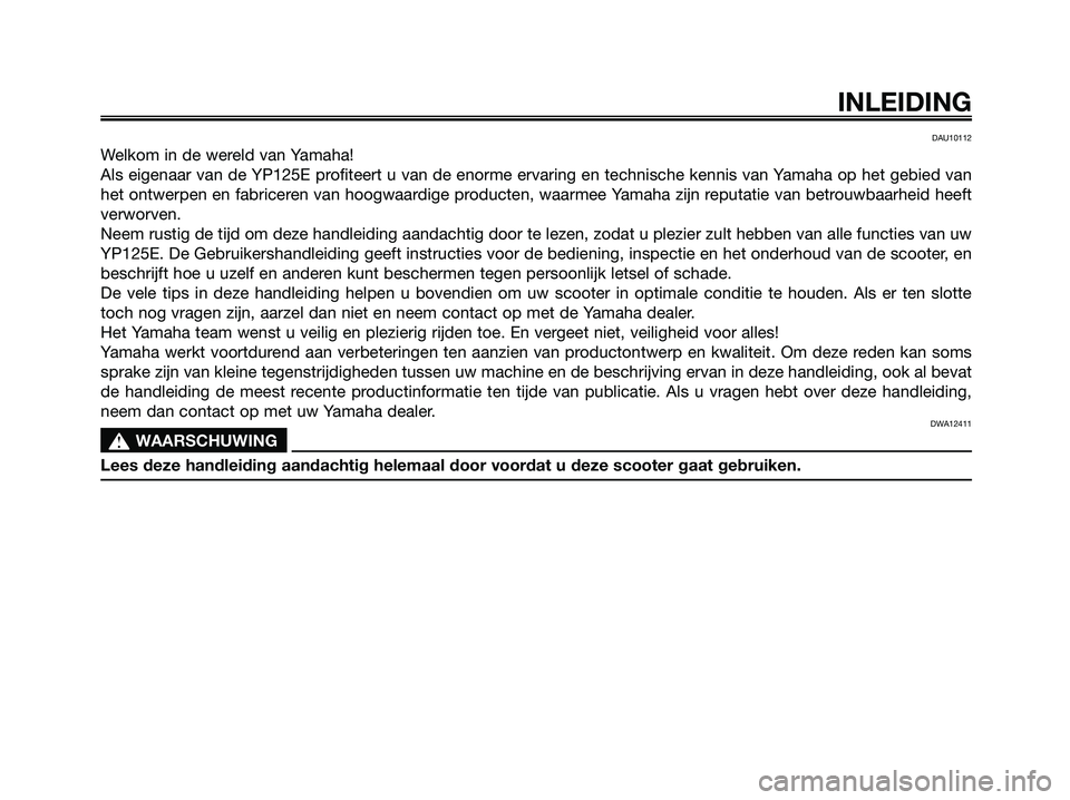 YAMAHA MAJESTY 125 2009  Instructieboekje (in Dutch) DAU10112
Welkom in de wereld van Yamaha!
Als eigenaar van de YP125E profiteert u van de enorme ervaring en technische kennis van Yamaha op het gebied van
het ontwerpen en fabriceren van hoogwaardige p