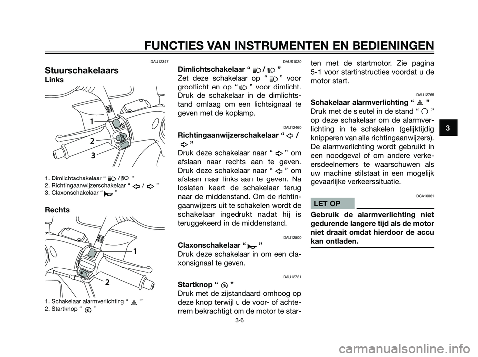 YAMAHA MAJESTY 125 2009 Instructieboekje (in Dutch) DAU12347
Stuurschakelaars
Links
1. Dimlichtschakelaar “ / ”
2. Richtingaanwijzerschakelaar “ / ”
3. Claxonschakelaar “ ”
Rechts
1. Schakelaar alarmverlichting “ ”
2. Startknop “ ”
YAMAHA MAJESTY 125 2009 Instructieboekje (in Dutch) DAU12347
Stuurschakelaars
Links
1. Dimlichtschakelaar “ / ”
2. Richtingaanwijzerschakelaar “ / ”
3. Claxonschakelaar “ ”
Rechts
1. Schakelaar alarmverlichting “ ”
2. Startknop “ ”