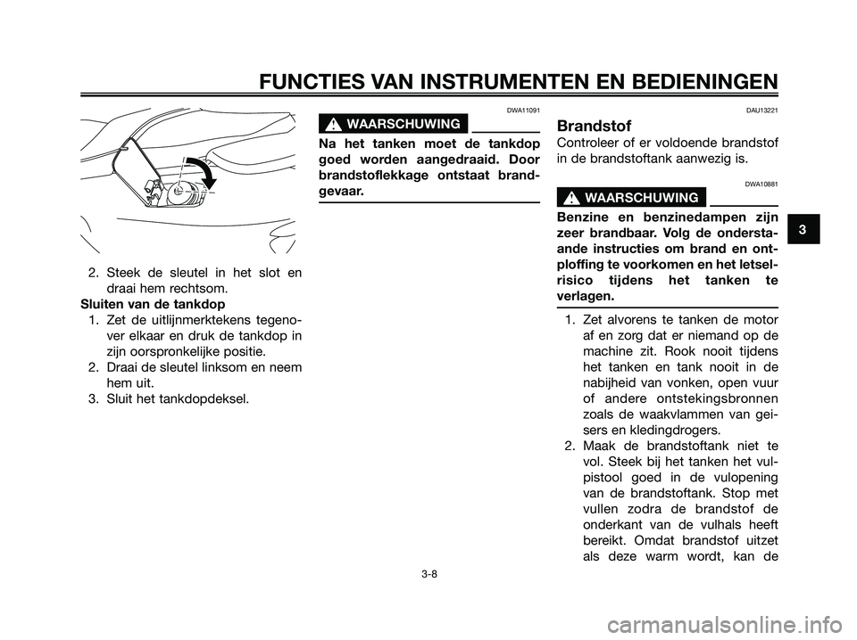 YAMAHA MAJESTY 125 2009 Instructieboekje (in Dutch) 2. Steek de sleutel in het slot en
draai hem rechtsom.
Sluiten van de tankdop
1. Zet de uitlijnmerktekens tegeno-
ver elkaar en druk de tankdop in
zijn oorspronkelijke positie.
2. Draai de sleutel lin YAMAHA MAJESTY 125 2009 Instructieboekje (in Dutch) 2. Steek de sleutel in het slot en
draai hem rechtsom.
Sluiten van de tankdop
1. Zet de uitlijnmerktekens tegeno-
ver elkaar en druk de tankdop in
zijn oorspronkelijke positie.
2. Draai de sleutel lin