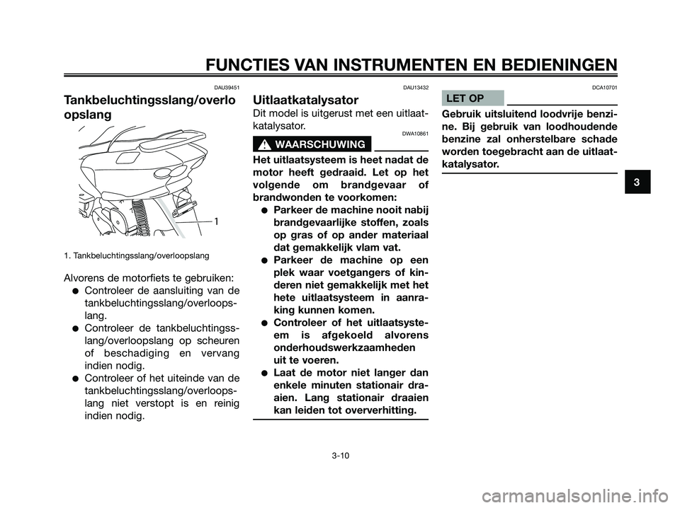 YAMAHA MAJESTY 125 2009 Instructieboekje (in Dutch) DAU39451
Tankbeluchtingsslang/overlo
opslang
1. Tankbeluchtingsslang/overloopslang
Alvorens de motorfiets te gebruiken:
●Controleer de aansluiting van de
tankbeluchtingsslang/overloops-
lang.
●Con YAMAHA MAJESTY 125 2009 Instructieboekje (in Dutch) DAU39451
Tankbeluchtingsslang/overlo
opslang
1. Tankbeluchtingsslang/overloopslang
Alvorens de motorfiets te gebruiken:
●Controleer de aansluiting van de
tankbeluchtingsslang/overloops-
lang.
●Con