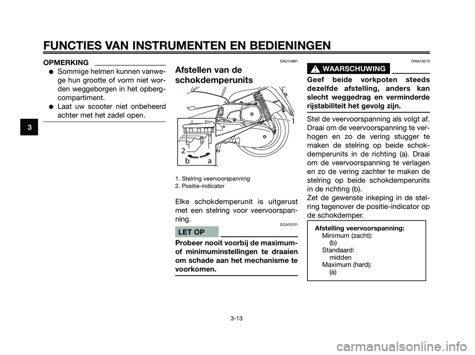 YAMAHA MAJESTY 125 2009 Instructieboekje (in Dutch) OPMERKING
●Sommige helmen kunnen vanwe-
ge hun grootte of vorm niet wor-
den weggeborgen in het opberg-
compartiment.
●Laat uw scooter niet onbeheerd
achter met het zadel open.
DAU14881
Afstellen YAMAHA MAJESTY 125 2009 Instructieboekje (in Dutch) OPMERKING
●Sommige helmen kunnen vanwe-
ge hun grootte of vorm niet wor-
den weggeborgen in het opberg-
compartiment.
●Laat uw scooter niet onbeheerd
achter met het zadel open.
DAU14881
Afstellen