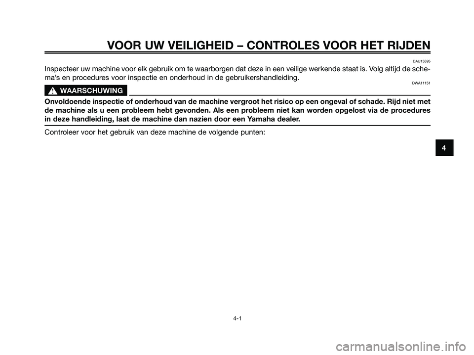 YAMAHA MAJESTY 125 2009 Instructieboekje (in Dutch) VOOR UW VEILIGHEID – CONTROLES VOOR HET RIJDEN
4-1
4
DAU15595
Inspecteer uw machine voor elk gebruik om te waarborgen dat deze in een veilige werkende staat is. Volg altijd de sche-
ma’s en proced YAMAHA MAJESTY 125 2009 Instructieboekje (in Dutch) VOOR UW VEILIGHEID – CONTROLES VOOR HET RIJDEN
4-1
4
DAU15595
Inspecteer uw machine voor elk gebruik om te waarborgen dat deze in een veilige werkende staat is. Volg altijd de sche-
ma’s en proced