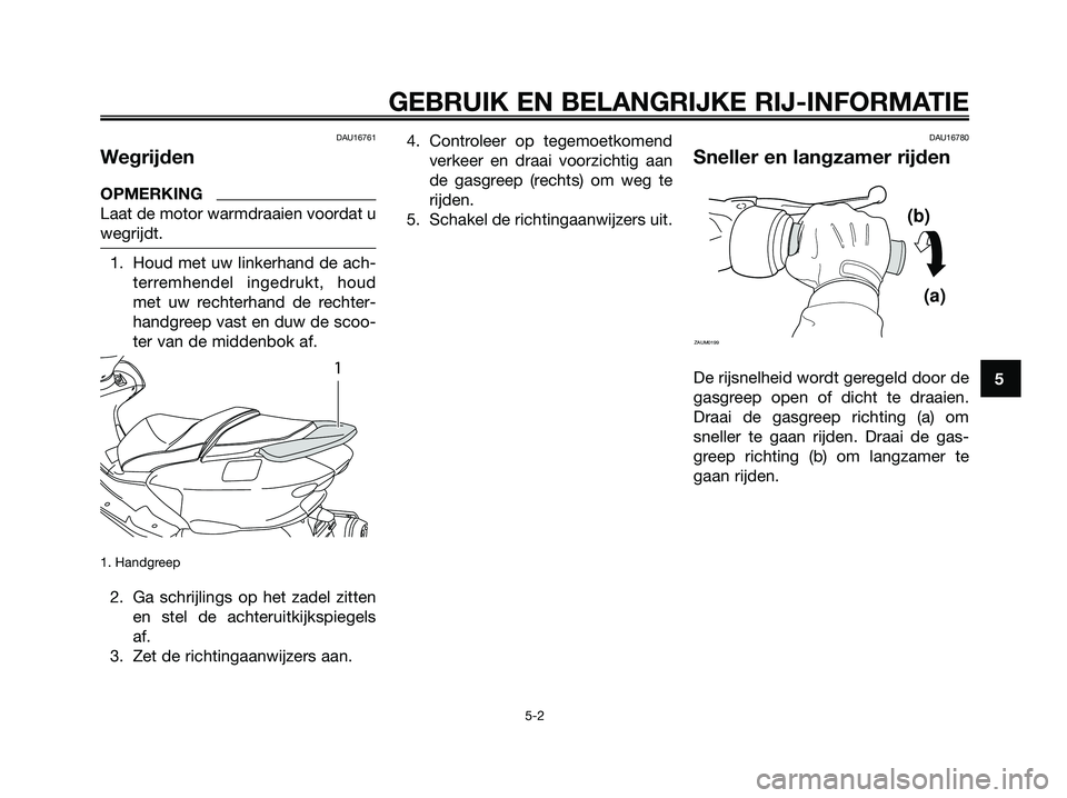YAMAHA MAJESTY 125 2009 Instructieboekje (in Dutch) DAU16761
Wegrijden
OPMERKING
Laat de motor warmdraaien voordat u
wegrijdt.
1. Houd met uw linkerhand de ach-
terremhendel ingedrukt, houd
met uw rechterhand de rechter-
handgreep vast en duw de scoo-
YAMAHA MAJESTY 125 2009 Instructieboekje (in Dutch) DAU16761
Wegrijden
OPMERKING
Laat de motor warmdraaien voordat u
wegrijdt.
1. Houd met uw linkerhand de ach-
terremhendel ingedrukt, houd
met uw rechterhand de rechter-
handgreep vast en duw de scoo-