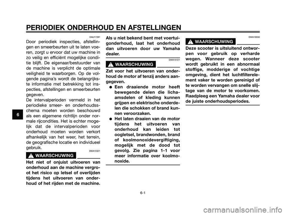 YAMAHA MAJESTY 125 2009 Instructieboekje (in Dutch) DAU17281
Door periodiek inspecties, afstellin-
gen en smeerbeurten uit te laten voe-
ren, zorgt u ervoor dat uw machine in
zo veilig en efficiënt mogelijke condi-
tie blijft. De eigenaar/bestuurder v YAMAHA MAJESTY 125 2009 Instructieboekje (in Dutch) DAU17281
Door periodiek inspecties, afstellin-
gen en smeerbeurten uit te laten voe-
ren, zorgt u ervoor dat uw machine in
zo veilig en efficiënt mogelijke condi-
tie blijft. De eigenaar/bestuurder v