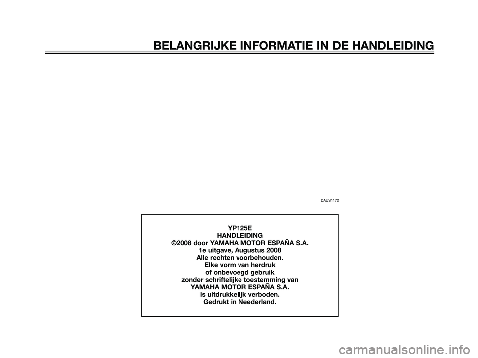 YAMAHA MAJESTY 125 2009  Instructieboekje (in Dutch) DAUS1172
BELANGRIJKE INFORMATIE IN DE HANDLEIDING
YP125E
HANDLEIDING
©2008 door YAMAHA MOTOR ESPAÑA S.A.
1e uitgave, Augustus 2008
Alle rechten voorbehouden.
Elke vorm van herdruk 
of onbevoegd gebr