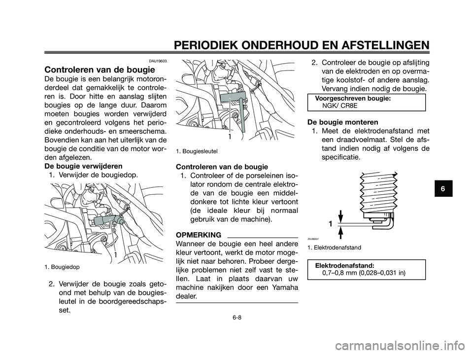YAMAHA MAJESTY 125 2009  Instructieboekje (in Dutch) DAU19603
Controleren van de bougie
De bougie is een belangrijk motoron-
derdeel dat gemakkelijk te controle-
ren is. Door hitte en aanslag slijten
bougies op de lange duur. Daarom
moeten bougies worde