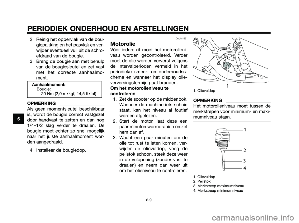 YAMAHA MAJESTY 125 2009  Instructieboekje (in Dutch) 2. Reinig het oppervlak van de bou-
giepakking en het pasvlak en ver-
wijder eventueel vuil uit de schro-
efdraad van de bougie.
3. Breng de bougie aan met behulp
van de bougiesleutel en zet vast
met 