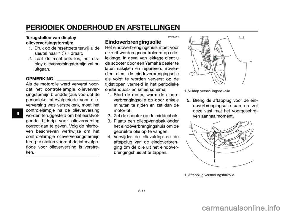 YAMAHA MAJESTY 125 2009  Instructieboekje (in Dutch) Terugstellen van display
olieverversingstermijn:
1. Druk op de resettoets terwijl u de
sleutel naar “ ” draait.
2. Laat de resettoets los, het dis-
play olieverversingstermijn zal nu
uitgaan.
OPME