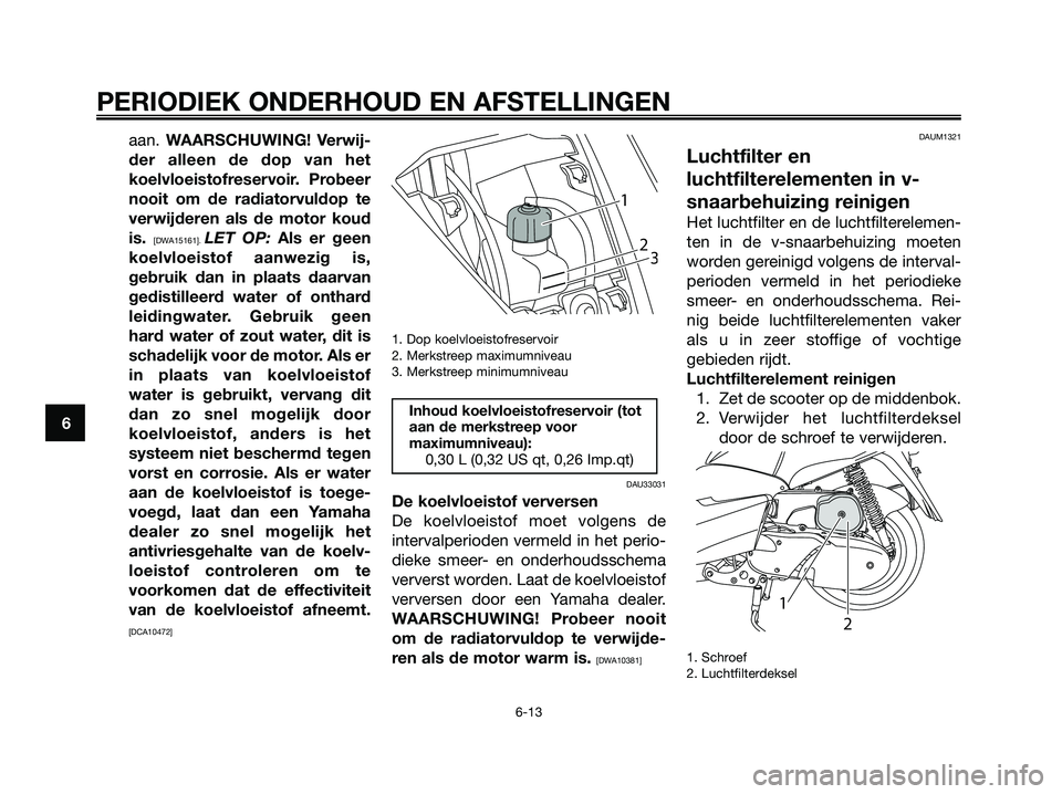 YAMAHA MAJESTY 125 2009  Instructieboekje (in Dutch) aan. WAARSCHUWING! Verwij-
der alleen de dop van het
koelvloeistofreservoir. Probeer
nooit om de radiatorvuldop te
verwijderen als de motor koud
is. 
[DWA15161]. LET OP: Als er geen
koelvloeistof aanw