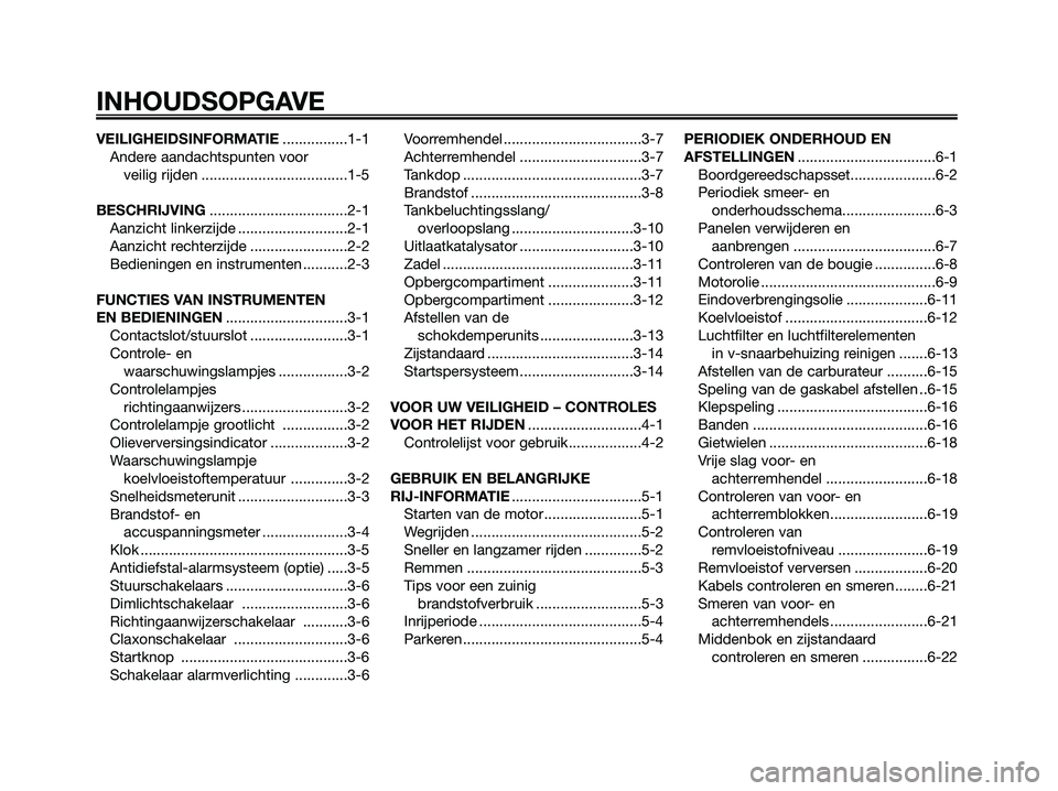YAMAHA MAJESTY 125 2009  Instructieboekje (in Dutch) VEILIGHEIDSINFORMATIE................1-1
Andere aandachtspunten voor 
veilig rijden ....................................1-5
BESCHRIJVING..................................2-1
Aanzicht linkerzijde .....