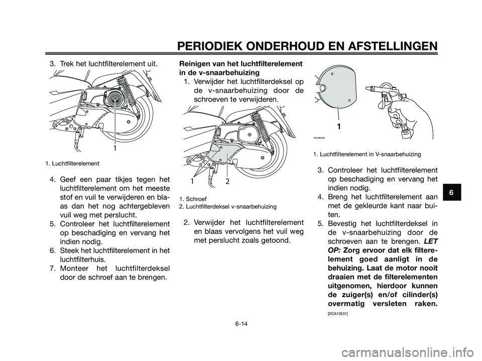 YAMAHA MAJESTY 125 2009 Instructieboekje (in Dutch) 3. Trek het luchtfilterelement uit.
1. Luchtfilterelement
4. Geef een paar tikjes tegen het
luchtfilterelement om het meeste
stof en vuil te verwijderen en bla-
as dan het nog achtergebleven
vuil weg YAMAHA MAJESTY 125 2009 Instructieboekje (in Dutch) 3. Trek het luchtfilterelement uit.
1. Luchtfilterelement
4. Geef een paar tikjes tegen het
luchtfilterelement om het meeste
stof en vuil te verwijderen en bla-
as dan het nog achtergebleven
vuil weg