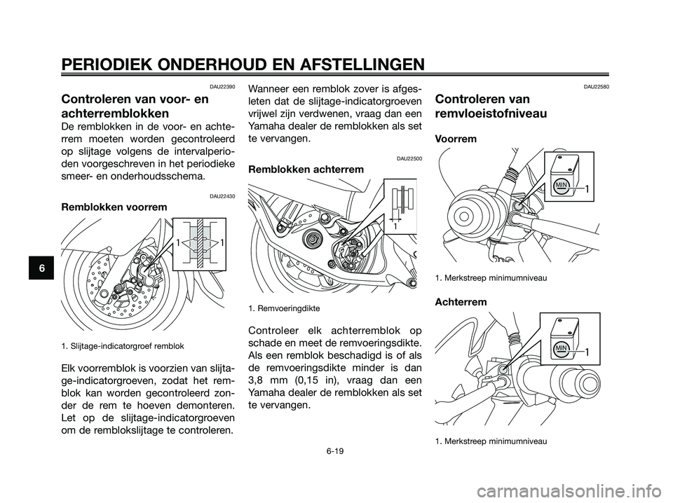 YAMAHA MAJESTY 125 2009 Instructieboekje (in Dutch) DAU22390
Controleren van voor- en
achterremblokken
De remblokken in de voor- en achte-
rrem moeten worden gecontroleerd
op slijtage volgens de intervalperio-
den voorgeschreven in het periodieke
smeer YAMAHA MAJESTY 125 2009 Instructieboekje (in Dutch) DAU22390
Controleren van voor- en
achterremblokken
De remblokken in de voor- en achte-
rrem moeten worden gecontroleerd
op slijtage volgens de intervalperio-
den voorgeschreven in het periodieke
smeer