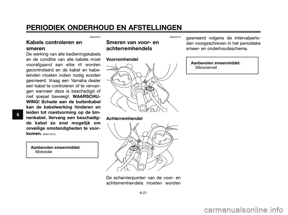 YAMAHA MAJESTY 125 2009 Instructieboekje (in Dutch) DAU23101
Kabels controleren en
smeren
De werking van alle bedieningskabels
en de conditie van alle kabels moet
voorafgaand aan elke rit worden
gecontroleerd en de kabel en kabe-
leinden moeten indien YAMAHA MAJESTY 125 2009 Instructieboekje (in Dutch) DAU23101
Kabels controleren en
smeren
De werking van alle bedieningskabels
en de conditie van alle kabels moet
voorafgaand aan elke rit worden
gecontroleerd en de kabel en kabe-
leinden moeten indien