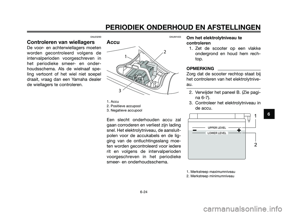 YAMAHA MAJESTY 125 2009 Instructieboekje (in Dutch) DAU23290
Controleren van wiellagers
De voor- en achterwiellagers moeten
worden gecontroleerd volgens de
intervalperioden voorgeschreven in
het periodieke smeer- en onder-
houdsschema. Als de wielnaaf YAMAHA MAJESTY 125 2009 Instructieboekje (in Dutch) DAU23290
Controleren van wiellagers
De voor- en achterwiellagers moeten
worden gecontroleerd volgens de
intervalperioden voorgeschreven in
het periodieke smeer- en onder-
houdsschema. Als de wielnaaf