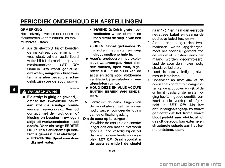 YAMAHA MAJESTY 125 2009 Instructieboekje (in Dutch) OPMERKING
Het elektrolytniveau moet tussen de
merkstrepen voor minimum- en maxi-
mumniveau staan.
4. Als de elektrolyt bij of beneden
de merkstreep voor minimumni-
veau staat, vul dan gedistilleerd
wa YAMAHA MAJESTY 125 2009 Instructieboekje (in Dutch) OPMERKING
Het elektrolytniveau moet tussen de
merkstrepen voor minimum- en maxi-
mumniveau staan.
4. Als de elektrolyt bij of beneden
de merkstreep voor minimumni-
veau staat, vul dan gedistilleerd
wa