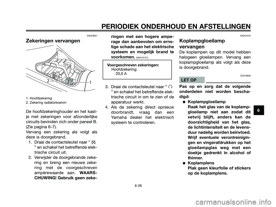 YAMAHA MAJESTY 125 2009 Instructieboekje (in Dutch) DAU23631
Zekeringen vervangen
1. Hoofdzekering
2. Zekering radiatorkoelvin
De hoofdzekeringhouder en het kast-
je met zekeringen voor afzonderlijke
circuits bevinden zich onder paneel B.
(Zie pagina YAMAHA MAJESTY 125 2009 Instructieboekje (in Dutch) DAU23631
Zekeringen vervangen
1. Hoofdzekering
2. Zekering radiatorkoelvin
De hoofdzekeringhouder en het kast-
je met zekeringen voor afzonderlijke
circuits bevinden zich onder paneel B.
(Zie pagina