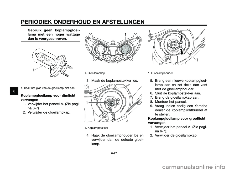 YAMAHA MAJESTY 125 2009 Instructieboekje (in Dutch) Gebruik geen koplampgloei-
lamp met een hoger wattage
dan is voorgeschreven.
1. Raak het glas van de gloeilamp niet aan.
Koplampgloeilamp voor dimlicht
vervangen
1. Verwijder het paneel A. (Zie pagi-
YAMAHA MAJESTY 125 2009 Instructieboekje (in Dutch) Gebruik geen koplampgloei-
lamp met een hoger wattage
dan is voorgeschreven.
1. Raak het glas van de gloeilamp niet aan.
Koplampgloeilamp voor dimlicht
vervangen
1. Verwijder het paneel A. (Zie pagi-