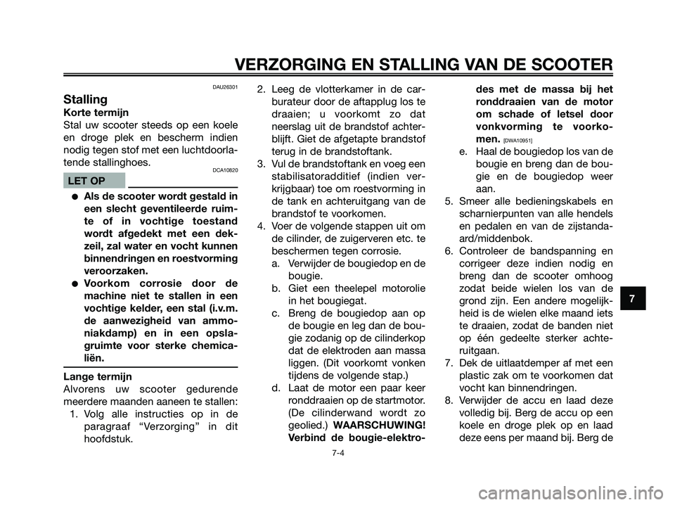 YAMAHA MAJESTY 125 2009 Instructieboekje (in Dutch) DAU26301
Stalling
Korte termijn
Stal uw scooter steeds op een koele
en droge plek en bescherm indien
nodig tegen stof met een luchtdoorla-
tende stallinghoes.
DCA10820
LET OP
●Als de scooter wordt g YAMAHA MAJESTY 125 2009 Instructieboekje (in Dutch) DAU26301
Stalling
Korte termijn
Stal uw scooter steeds op een koele
en droge plek en bescherm indien
nodig tegen stof met een luchtdoorla-
tende stallinghoes.
DCA10820
LET OP
●Als de scooter wordt g