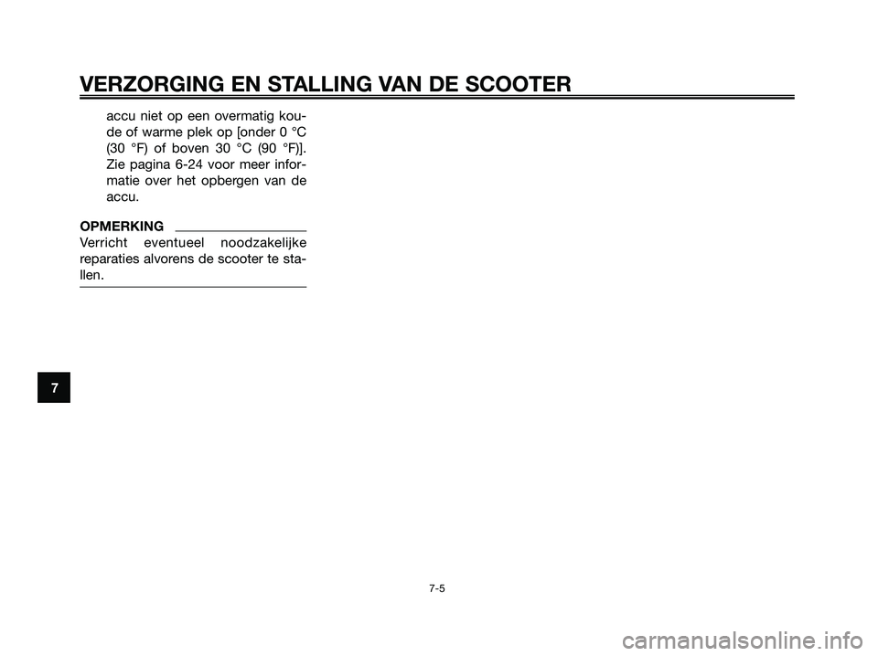 YAMAHA MAJESTY 125 2009  Instructieboekje (in Dutch) accu niet op een overmatig kou-
de of warme plek op [onder 0 °C
(30 °F) of boven 30 °C (90 °F)].
Zie pagina 6-24 voor meer infor-
matie over het opbergen van de
accu.
OPMERKING
Verricht eventueel 