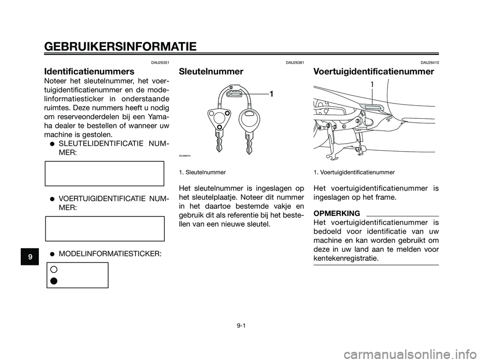 YAMAHA MAJESTY 125 2009 Instructieboekje (in Dutch) DAU26351
Identificatienummers
Noteer het sleutelnummer, het voer-
tuigidentificatienummer en de mode-
linformatiesticker in onderstaande
ruimtes. Deze nummers heeft u nodig
om reserveonderdelen bij ee YAMAHA MAJESTY 125 2009 Instructieboekje (in Dutch) DAU26351
Identificatienummers
Noteer het sleutelnummer, het voer-
tuigidentificatienummer en de mode-
linformatiesticker in onderstaande
ruimtes. Deze nummers heeft u nodig
om reserveonderdelen bij ee