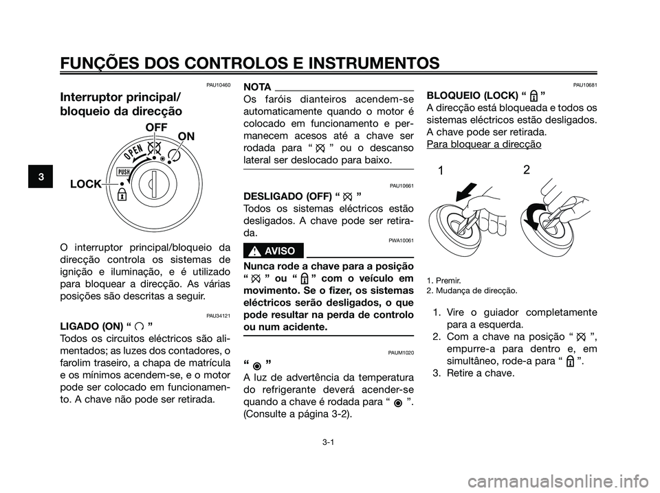 YAMAHA MAJESTY 125 2009 Manual de utilização (in Portuguese)
FUNÇÕES DOS CONTROLOS E INSTRUMENTOS
3-1
3
PAU10460
Interruptor principal/
bloqueio da direcção
O interruptor principal/bloqueio da
direcção controla os sistemas de
ignição e iluminação, e YAMAHA MAJESTY 125 2009 Manual de utilização (in Portuguese)
FUNÇÕES DOS CONTROLOS E INSTRUMENTOS
3-1
3
PAU10460
Interruptor principal/
bloqueio da direcção
O interruptor principal/bloqueio da
direcção controla os sistemas de
ignição e iluminação, e