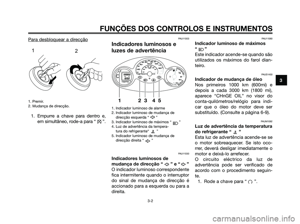 YAMAHA MAJESTY 125 2009 Manual de utilização (in Portuguese)
Para desbloquear a direcção
1. Premir.
2. Mudança de direcção.
1. Empurre a chave para dentro e,em simultâneo, rode-a para “ ”.
PAU11003
Indicadores luminosos e
luzes de advertência
1. Ind YAMAHA MAJESTY 125 2009 Manual de utilização (in Portuguese)
Para desbloquear a direcção
1. Premir.
2. Mudança de direcção.
1. Empurre a chave para dentro e,em simultâneo, rode-a para “ ”.
PAU11003
Indicadores luminosos e
luzes de advertência
1. Ind