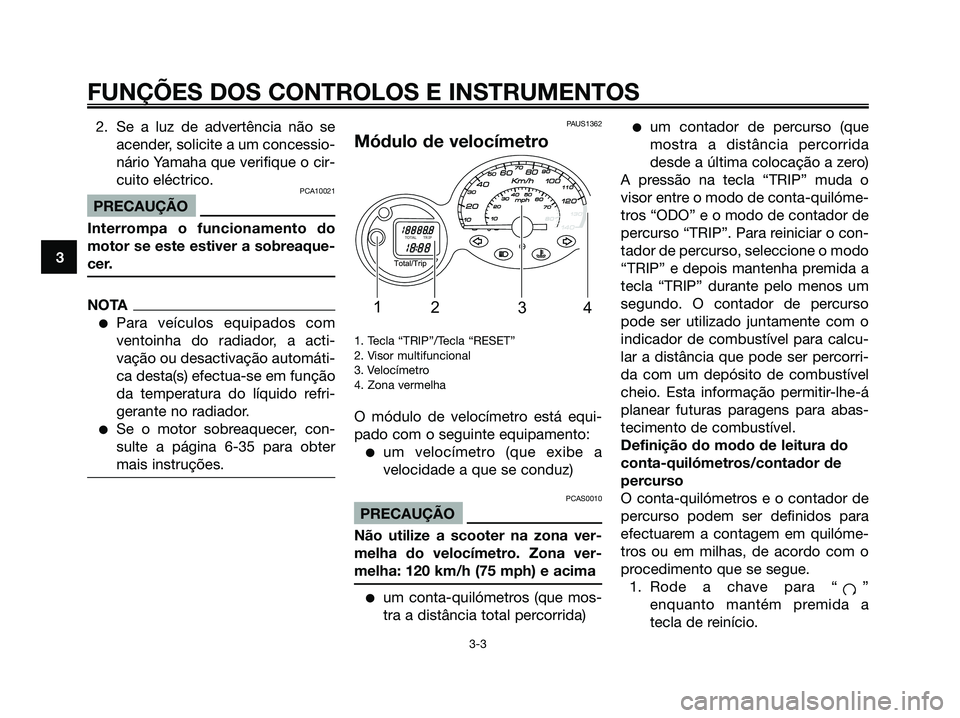 YAMAHA MAJESTY 125 2009 Manual de utilização (in Portuguese)
2. Se a luz de advertência não seacender, solicite a um concessio-
nário Yamaha que verifique o cir-
cuito eléctrico.
PCA10021
PRECAUÇÃO
Interrompa o funcionamento do
motor se este estiver a so YAMAHA MAJESTY 125 2009 Manual de utilização (in Portuguese)
2. Se a luz de advertência não seacender, solicite a um concessio-
nário Yamaha que verifique o cir-
cuito eléctrico.
PCA10021
PRECAUÇÃO
Interrompa o funcionamento do
motor se este estiver a so