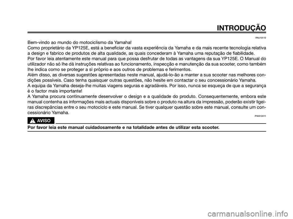 YAMAHA MAJESTY 125 2009  Manual de utilização (in Portuguese) 
PAU10112
Bem-vindo ao mundo do motociclismo da Yamaha!
Como proprietário da YP125E, está a beneficiar da vasta experiência da\
 Yamaha e da mais recente tecnologia relativa
a design e fabrico de p