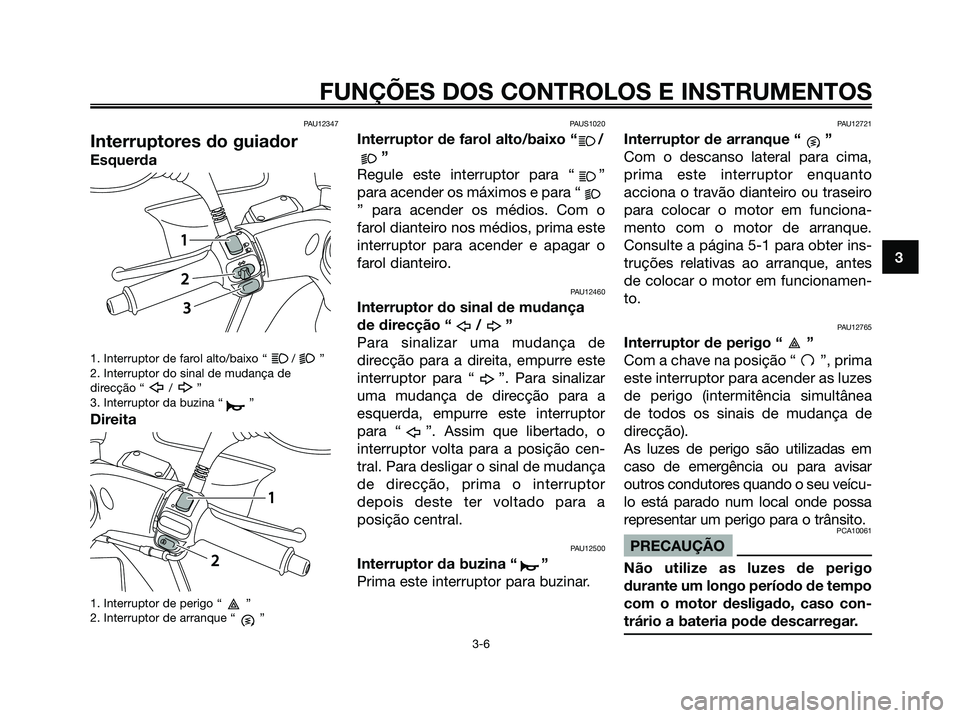 YAMAHA MAJESTY 125 2009 Manual de utilização (in Portuguese)
PAU12347
Interruptores do guiador
Esquerda
1. Interruptor de farol alto/baixo “ / ”
2. Interruptor do sinal de mudança de
direcção “ / ”
3. Interruptor da buzina “ ”
Direita
1. Interru YAMAHA MAJESTY 125 2009 Manual de utilização (in Portuguese)
PAU12347
Interruptores do guiador
Esquerda
1. Interruptor de farol alto/baixo “ / ”
2. Interruptor do sinal de mudança de
direcção “ / ”
3. Interruptor da buzina “ ”
Direita
1. Interru