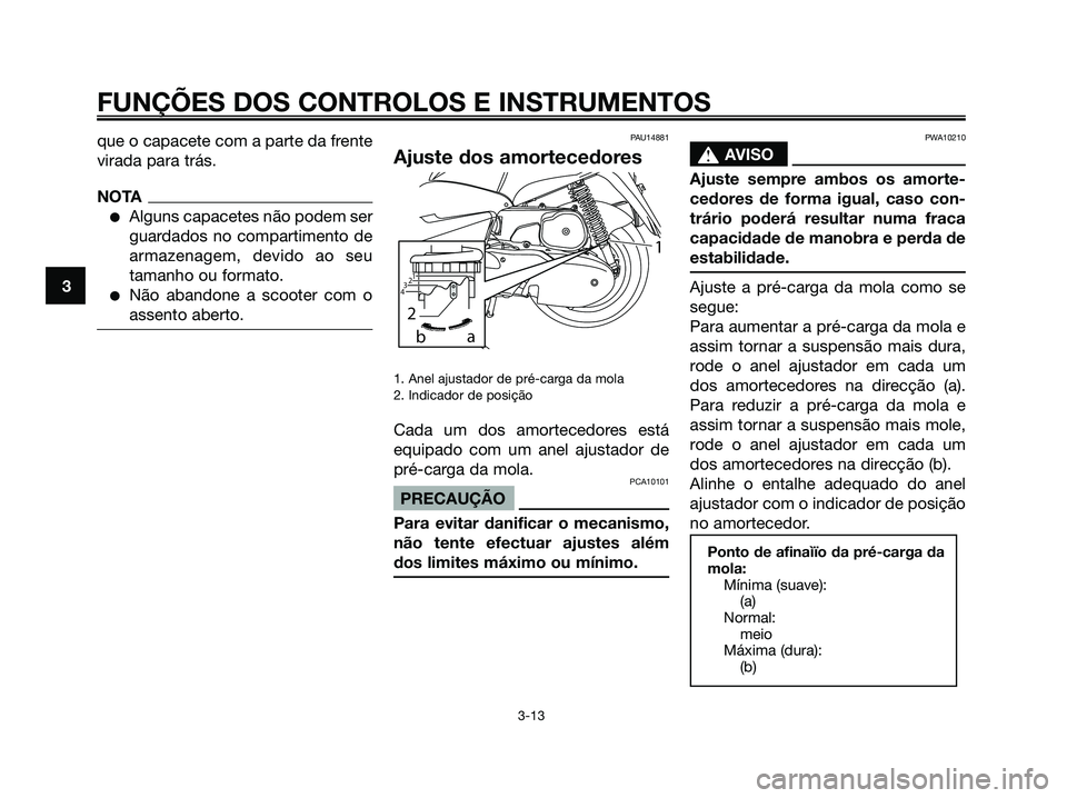 YAMAHA MAJESTY 125 2009 Manual de utilização (in Portuguese)
que o capacete com a parte da frente
virada para trás.
NOTA
●Alguns capacetes não podem ser
guardados no compartimento de
armazenagem, devido ao seu
tamanho ou formato.
●Não abandone a scooter YAMAHA MAJESTY 125 2009 Manual de utilização (in Portuguese)
que o capacete com a parte da frente
virada para trás.
NOTA
●Alguns capacetes não podem ser
guardados no compartimento de
armazenagem, devido ao seu
tamanho ou formato.
●Não abandone a scooter