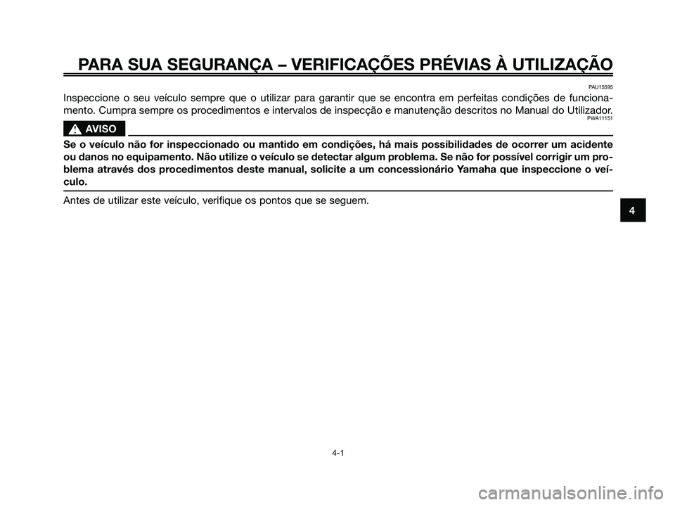 YAMAHA MAJESTY 125 2009 Manual de utilização (in Portuguese)
PARA SUA SEGURANÇA – VERIFICAÇÕES PRÉVIAS À UTILIZAÇ\
ÃO
4-1
4
PAU15595
Inspeccione o seu veículo sempre que o utilizar para garantir que se encontra em perfeitas condiçõ\
es de funciona- YAMAHA MAJESTY 125 2009 Manual de utilização (in Portuguese)
PARA SUA SEGURANÇA – VERIFICAÇÕES PRÉVIAS À UTILIZAÇ\
ÃO
4-1
4
PAU15595
Inspeccione o seu veículo sempre que o utilizar para garantir que se encontra em perfeitas condiçõ\
es de funciona-