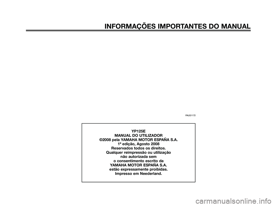 YAMAHA MAJESTY 125 2009  Manual de utilização (in Portuguese) 
PAUS1172
INFORMAÇÕES IMPORTANTES DO MANUAL
YP125E
MANUAL DO UTILIZADOR
©2008 pela YAMAHA MOTOR ESPAÑA S.A. 1ª edição, Agosto 2008
Reservados todos os direitos.
Qualquer reimpressão ou utiliza