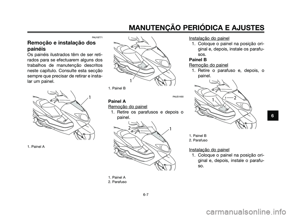 YAMAHA MAJESTY 125 2009 Manual de utilização (in Portuguese)
PAU18771
Remoção e instalação dos
painéis
Os painéis ilustrados têm de ser reti-
rados para se efectuarem alguns dos
trabalhos de manutenção descritos
neste capítulo. Consulte esta secção YAMAHA MAJESTY 125 2009 Manual de utilização (in Portuguese)
PAU18771
Remoção e instalação dos
painéis
Os painéis ilustrados têm de ser reti-
rados para se efectuarem alguns dos
trabalhos de manutenção descritos
neste capítulo. Consulte esta secção