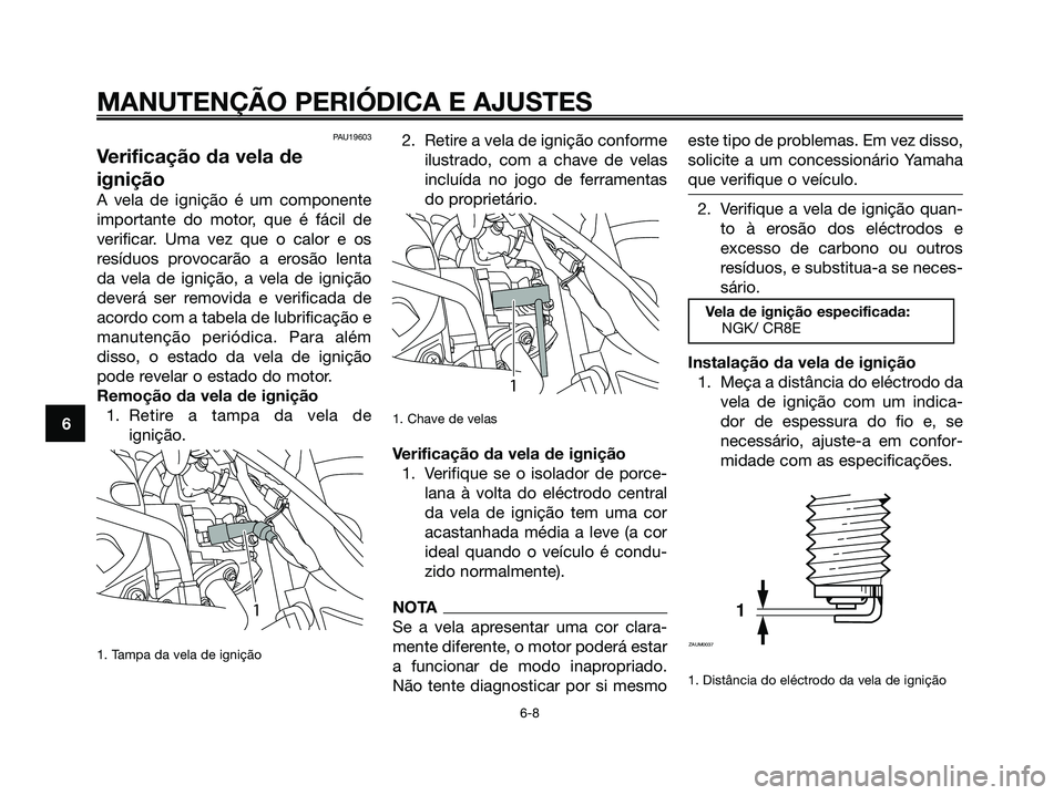 YAMAHA MAJESTY 125 2009 Manual de utilização (in Portuguese)
PAU19603
Verificação da vela de
ignição
A vela de ignição é um componente
importante do motor, que é fácil de
verificar. Uma vez que o calor e os
resíduos provocarão a erosão lenta
da vel YAMAHA MAJESTY 125 2009 Manual de utilização (in Portuguese)
PAU19603
Verificação da vela de
ignição
A vela de ignição é um componente
importante do motor, que é fácil de
verificar. Uma vez que o calor e os
resíduos provocarão a erosão lenta
da vel