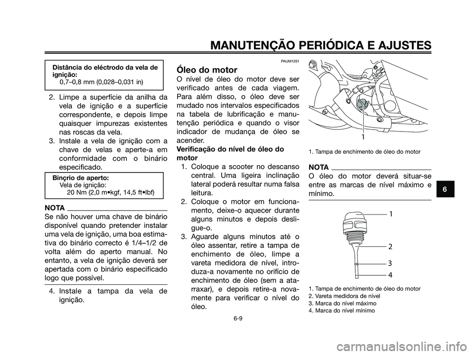 YAMAHA MAJESTY 125 2009 Manual de utilização (in Portuguese)
2. Limpe a superfície da anilha davela de ignição e a superfície
correspondente, e depois limpe
quaisquer impurezas existentes
nas roscas da vela.
3. Instale a vela de ignição com a chave de ve YAMAHA MAJESTY 125 2009 Manual de utilização (in Portuguese)
2. Limpe a superfície da anilha davela de ignição e a superfície
correspondente, e depois limpe
quaisquer impurezas existentes
nas roscas da vela.
3. Instale a vela de ignição com a chave de ve