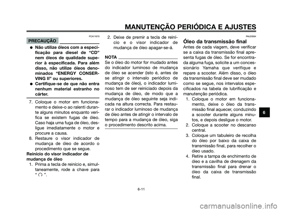 YAMAHA MAJESTY 125 2009 Manual de utilização (in Portuguese)
PCA11670
PRECAUÇÃO
●Não utilize óleos com a especi-
ficação para diesel de “CD”
nem óleos de qualidade supe-
rior à especificada. Para além
disso, não utilize óleos deno-
minados “ YAMAHA MAJESTY 125 2009 Manual de utilização (in Portuguese)
PCA11670
PRECAUÇÃO
●Não utilize óleos com a especi-
ficação para diesel de “CD”
nem óleos de qualidade supe-
rior à especificada. Para além
disso, não utilize óleos deno-
minados “