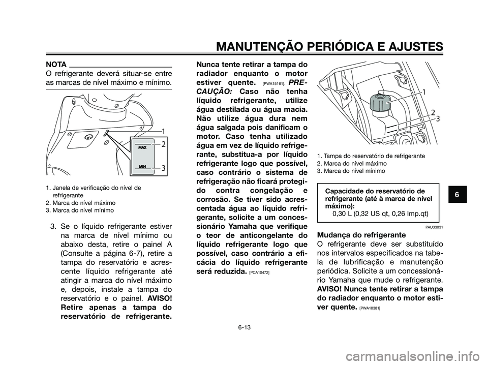 YAMAHA MAJESTY 125 2009 Manual de utilização (in Portuguese)
NOTA
O refrigerante deverá situar-se entre
as marcas de nível máximo e mínimo.
1. Janela de verificação do nível de refrigerante
2. Marca do nível máximo
3. Marca do nível mínimo
3. Se o YAMAHA MAJESTY 125 2009 Manual de utilização (in Portuguese)
NOTA
O refrigerante deverá situar-se entre
as marcas de nível máximo e mínimo.
1. Janela de verificação do nível de refrigerante
2. Marca do nível máximo
3. Marca do nível mínimo
3. Se o