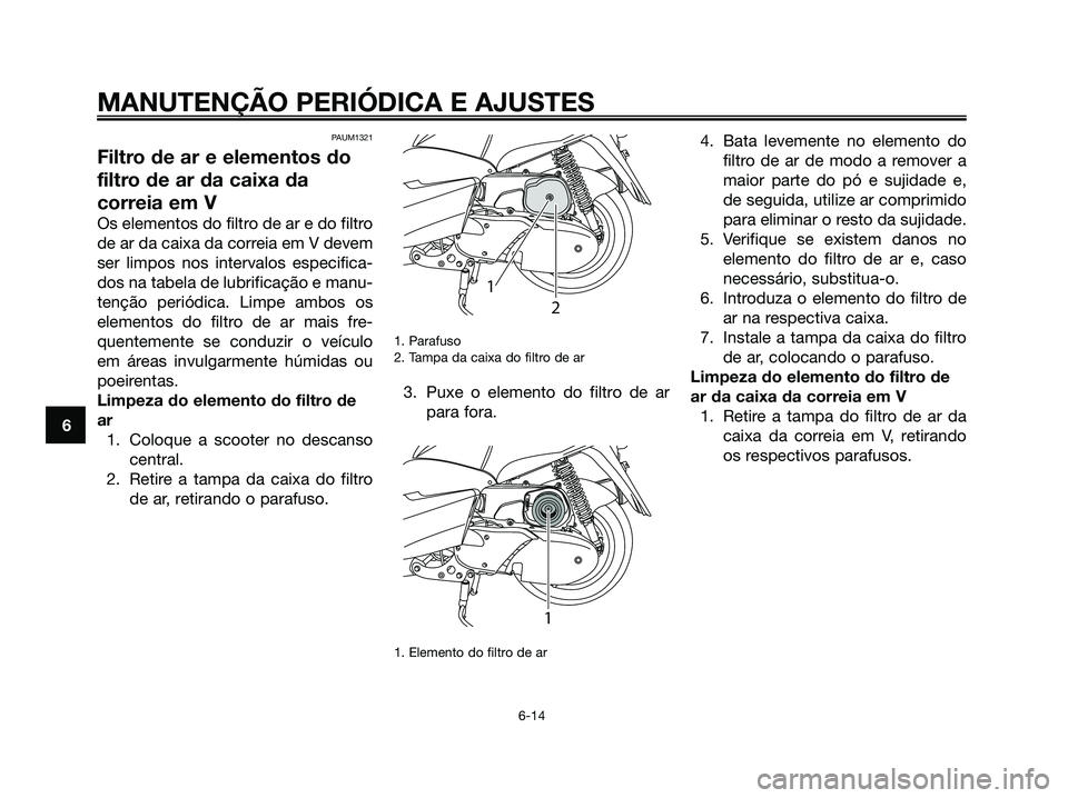 YAMAHA MAJESTY 125 2009 Manual de utilização (in Portuguese)
PAUM1321
Filtro de ar e elementos do
filtro de ar da caixa da
correia em V
Os elementos do filtro de ar e do filtro
de ar da caixa da correia em V devem
ser limpos nos intervalos especifica-
dos na t YAMAHA MAJESTY 125 2009 Manual de utilização (in Portuguese)
PAUM1321
Filtro de ar e elementos do
filtro de ar da caixa da
correia em V
Os elementos do filtro de ar e do filtro
de ar da caixa da correia em V devem
ser limpos nos intervalos especifica-
dos na t