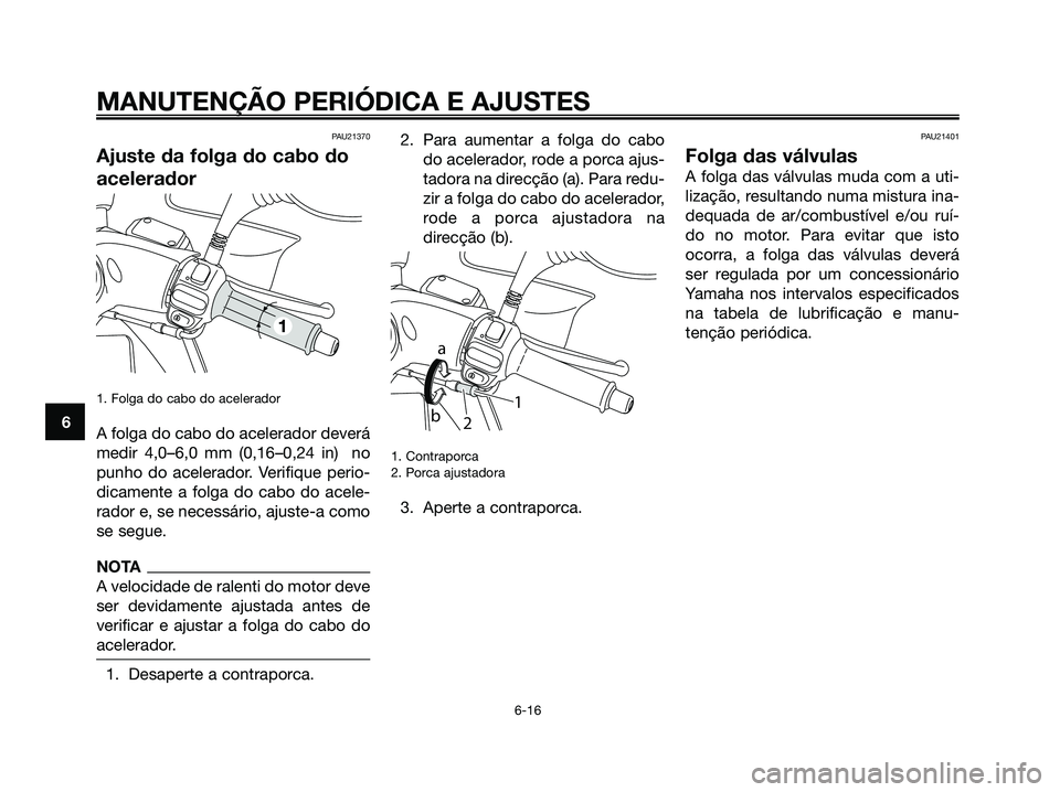 YAMAHA MAJESTY 125 2009 Manual de utilização (in Portuguese)
PAU21370
Ajuste da folga do cabo do
acelerador
1. Folga do cabo do acelerador
A folga do cabo do acelerador deverá
medir 4,0–6,0 mm (0,16–0,24 in) no
punho do acelerador. Verifique perio-
dicam YAMAHA MAJESTY 125 2009 Manual de utilização (in Portuguese)
PAU21370
Ajuste da folga do cabo do
acelerador
1. Folga do cabo do acelerador
A folga do cabo do acelerador deverá
medir 4,0–6,0 mm (0,16–0,24 in) no
punho do acelerador. Verifique perio-
dicam