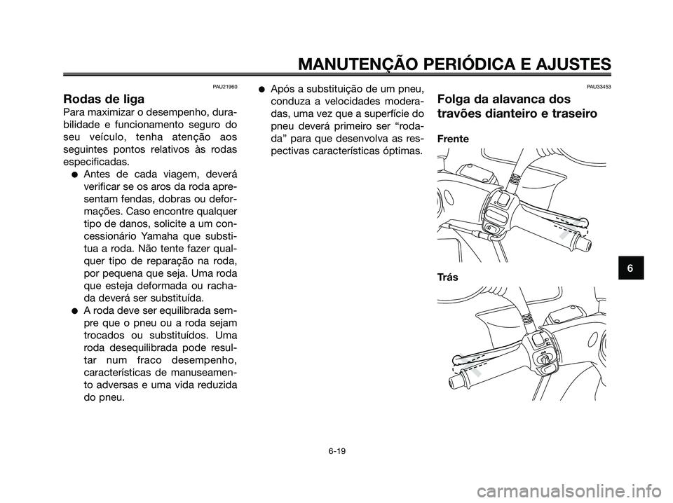 YAMAHA MAJESTY 125 2009 Manual de utilização (in Portuguese)
PAU21960
Rodas de liga
Para maximizar o desempenho, dura-
bilidade e funcionamento seguro do
seu veículo, tenha atenção aos
seguintes pontos relativos às rodas
especificadas.
●Antes de cada via YAMAHA MAJESTY 125 2009 Manual de utilização (in Portuguese)
PAU21960
Rodas de liga
Para maximizar o desempenho, dura-
bilidade e funcionamento seguro do
seu veículo, tenha atenção aos
seguintes pontos relativos às rodas
especificadas.
●Antes de cada via
