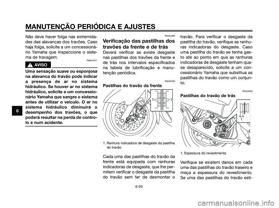 YAMAHA MAJESTY 125 2009 Manual de utilização (in Portuguese)
Não deve haver folga nas extremida-
des das alavancas dos travões. Caso
haja folga, solicite a um concessioná-
rio Yamaha que inspeccione o siste-
ma de travagem.
PWA14211
s sAVISO
Uma sensação YAMAHA MAJESTY 125 2009 Manual de utilização (in Portuguese)
Não deve haver folga nas extremida-
des das alavancas dos travões. Caso
haja folga, solicite a um concessioná-
rio Yamaha que inspeccione o siste-
ma de travagem.
PWA14211
s sAVISO
Uma sensação