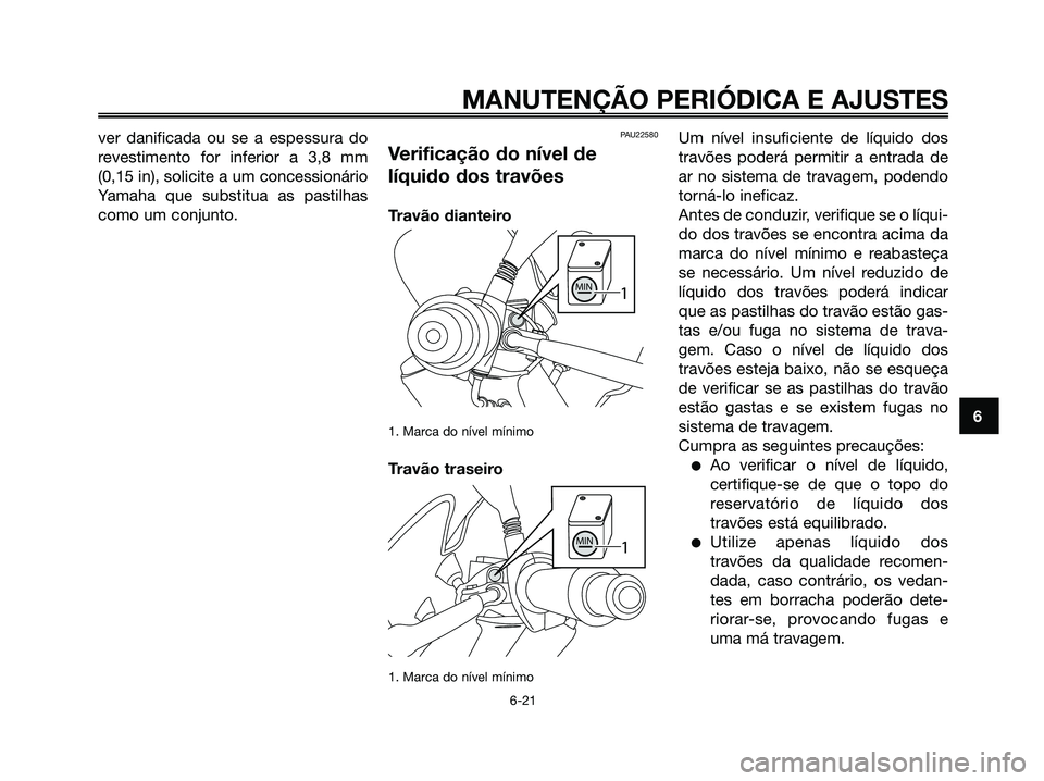 YAMAHA MAJESTY 125 2009 Manual de utilização (in Portuguese)
ver danificada ou se a espessura do
revestimento for inferior a 3,8 mm
(0,15 in), solicite a um concessionário
Yamaha que substitua as pastilhas
como um conjunto.PAU22580
Verificação do nível de
YAMAHA MAJESTY 125 2009 Manual de utilização (in Portuguese)
ver danificada ou se a espessura do
revestimento for inferior a 3,8 mm
(0,15 in), solicite a um concessionário
Yamaha que substitua as pastilhas
como um conjunto.PAU22580
Verificação do nível de