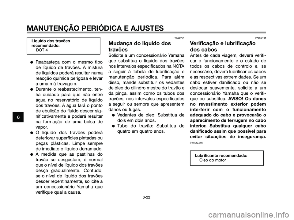 YAMAHA MAJESTY 125 2009 Manual de utilização (in Portuguese)
●Reabasteça com o mesmo tipo
de líquido de travões. A mistura
de líquidos poderá resultar numa
reacção química perigosa e levar
a uma má travagem.
●Durante o reabastecimento, ten-
ha cui YAMAHA MAJESTY 125 2009 Manual de utilização (in Portuguese)
●Reabasteça com o mesmo tipo
de líquido de travões. A mistura
de líquidos poderá resultar numa
reacção química perigosa e levar
a uma má travagem.
●Durante o reabastecimento, ten-
ha cui