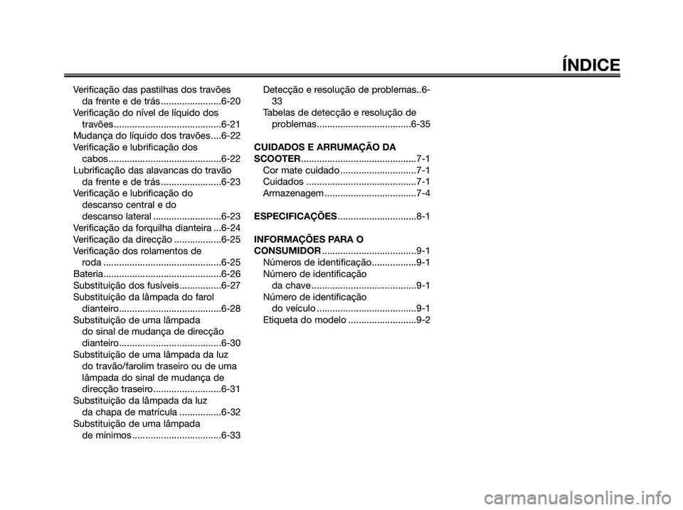YAMAHA MAJESTY 125 2009  Manual de utilização (in Portuguese) 
Verificação das pastilhas dos travõesda frente e de trás .......................6-20
Verificação do nível de líquido dos travões .........................................6-21
Mudança do lí