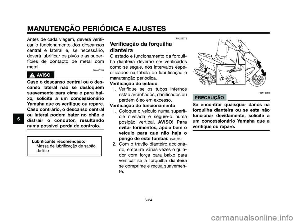YAMAHA MAJESTY 125 2009 Manual de utilização (in Portuguese)
Antes de cada viagem, deverá verifi-
car o funcionamento dos descansos
central e lateral e, se necessário,
deverá lubrificar os pivôs e as super-
fícies de contacto de metal com
metal.
PWA10741
YAMAHA MAJESTY 125 2009 Manual de utilização (in Portuguese)
Antes de cada viagem, deverá verifi-
car o funcionamento dos descansos
central e lateral e, se necessário,
deverá lubrificar os pivôs e as super-
fícies de contacto de metal com
metal.
PWA10741