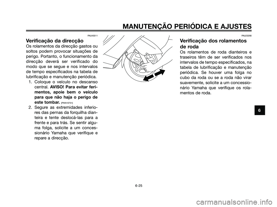 YAMAHA MAJESTY 125 2009 Manual de utilização (in Portuguese)
PAU45511
Verificação da direcção
Os rolamentos da direcção gastos ou
soltos podem provocar situações de
perigo. Portanto, o funcionamento da
direcção deverá ser verificado do
modo que se s YAMAHA MAJESTY 125 2009 Manual de utilização (in Portuguese)
PAU45511
Verificação da direcção
Os rolamentos da direcção gastos ou
soltos podem provocar situações de
perigo. Portanto, o funcionamento da
direcção deverá ser verificado do
modo que se s