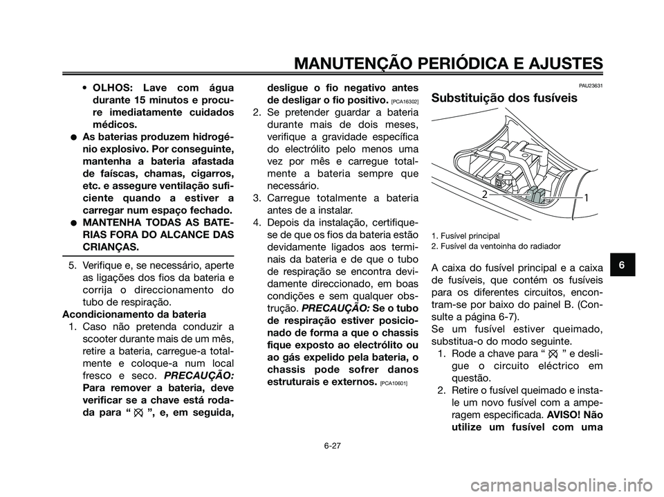 YAMAHA MAJESTY 125 2009 Manual de utilização (in Portuguese)
•OLHOS: Lave com água
durante 15 minutos e procu-
re imediatamente cuidados
médicos.
●As baterias produzem hidrogé-
nio explosivo. Por conseguinte,
mantenha a bateria afastada
de faíscas, cha YAMAHA MAJESTY 125 2009 Manual de utilização (in Portuguese)
•OLHOS: Lave com água
durante 15 minutos e procu-
re imediatamente cuidados
médicos.
●As baterias produzem hidrogé-
nio explosivo. Por conseguinte,
mantenha a bateria afastada
de faíscas, cha