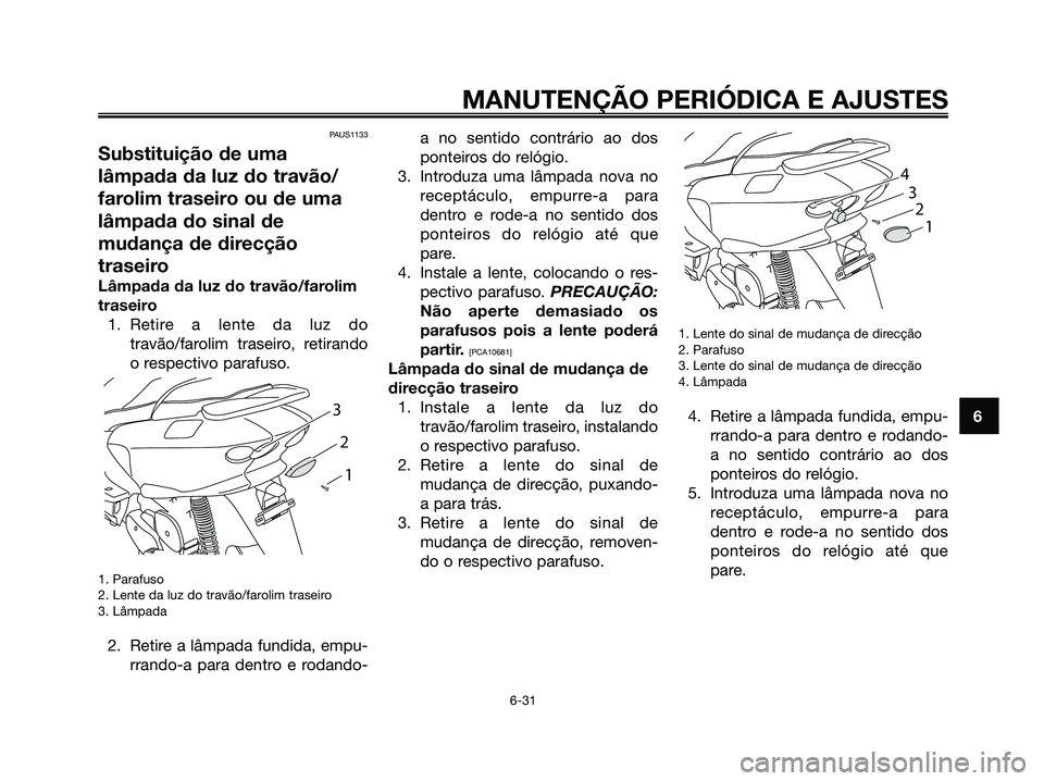 YAMAHA MAJESTY 125 2009 Manual de utilização (in Portuguese)
PAUS1133
Substituição de uma
lâmpada da luz do travão/
farolim traseiro ou de uma
lâmpada do sinal de
mudança de direcção
traseiro
Lâmpada da luz do travão/farolim
traseiro1. Retire a lente YAMAHA MAJESTY 125 2009 Manual de utilização (in Portuguese)
PAUS1133
Substituição de uma
lâmpada da luz do travão/
farolim traseiro ou de uma
lâmpada do sinal de
mudança de direcção
traseiro
Lâmpada da luz do travão/farolim
traseiro1. Retire a lente