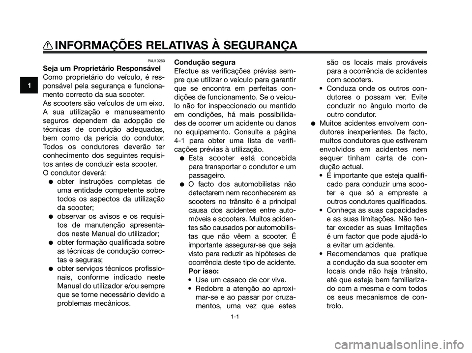YAMAHA MAJESTY 125 2009  Manual de utilização (in Portuguese) 
PAU10263
Seja um Proprietário Responsável
Como proprietário do veículo, é res-
ponsável pela segurança e funciona-
mento correcto da sua scooter.
As scooters são veículos de um eixo.
A sua u