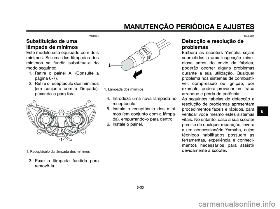 YAMAHA MAJESTY 125 2009 Manual de utilização (in Portuguese)
PAU42651
Substituição de uma
lâmpada de mínimos
Este modelo está equipado com dois
mínimos. Se uma das lâmpadas dos
mínimos se fundir, substitua-a do
modo seguinte:1. Retire o painel A. (Cons YAMAHA MAJESTY 125 2009 Manual de utilização (in Portuguese)
PAU42651
Substituição de uma
lâmpada de mínimos
Este modelo está equipado com dois
mínimos. Se uma das lâmpadas dos
mínimos se fundir, substitua-a do
modo seguinte:1. Retire o painel A. (Cons